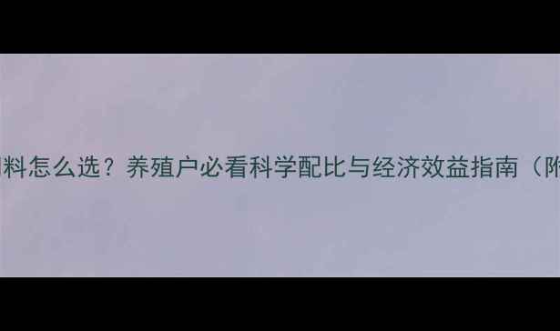 图片 鸡饲料和猪饲料怎么选？养殖户必看科学配比与经济效益指南（附详细配方）1