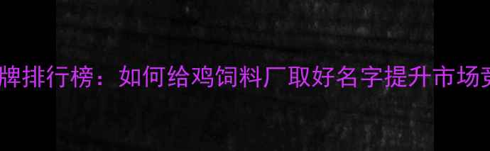 图片 鸡饲料品牌排行榜：如何给鸡饲料厂取好名字提升市场竞争力？1