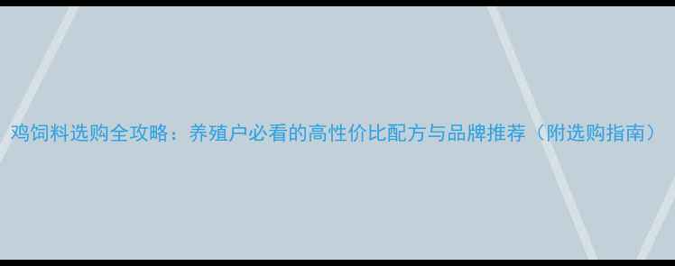 图片 鸡饲料选购全攻略：养殖户必看的高性价比配方与品牌推荐（附选购指南）