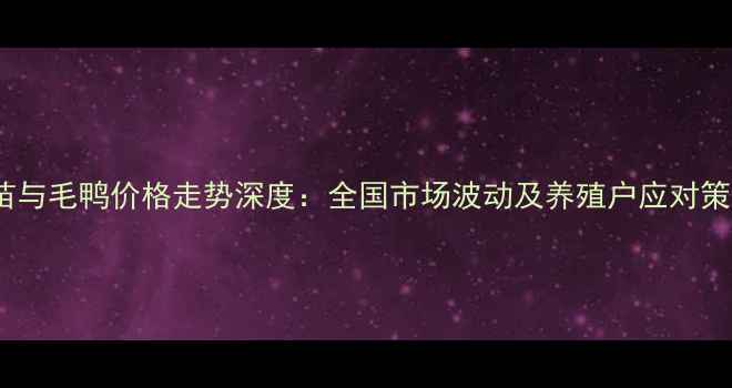 图片 鸭苗与毛鸭价格走势深度：全国市场波动及养殖户应对策略2