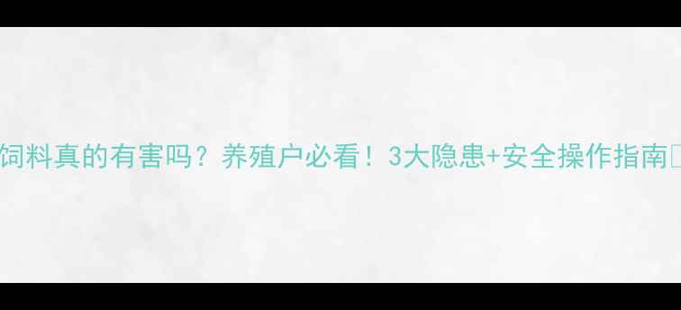 图片 鸭饲料真的有害吗？养殖户必看！3大隐患+安全操作指南🐔2