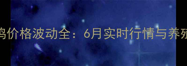 图片 鹤壁淘汰蛋鸡价格波动全：6月实时行情与养殖户应对策略