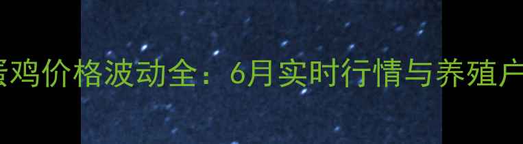 图片 鹤壁淘汰蛋鸡价格波动全：6月实时行情与养殖户应对策略2