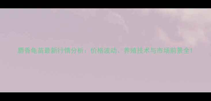 图片 麝香龟苗最新行情分析：价格波动、养殖技术与市场前景全1