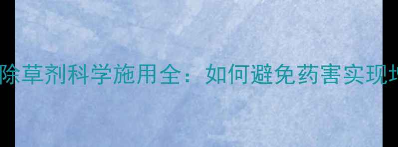 图片 麦田苗后除草剂科学施用全：如何避免药害实现增产增收1