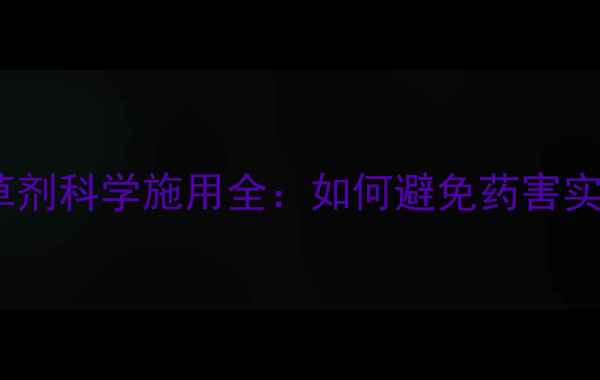 图片 麦田苗后除草剂科学施用全：如何避免药害实现增产增收2