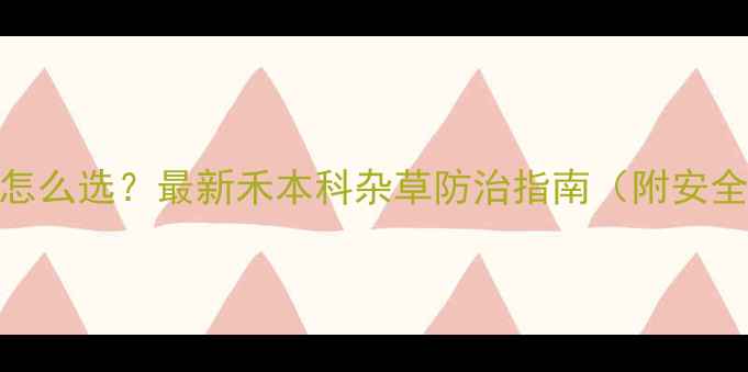 图片 麦田除草剂怎么选？最新禾本科杂草防治指南（附安全用药方案）