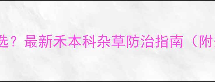 图片 麦田除草剂怎么选？最新禾本科杂草防治指南（附安全用药方案）2
