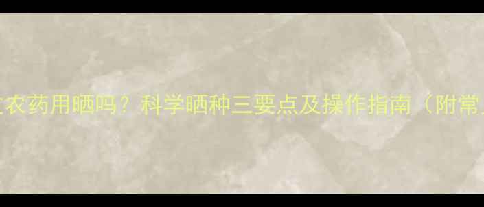 图片 麦种拌过农药用晒吗？科学晒种三要点及操作指南（附常见误区）