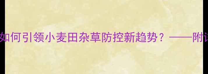 图片 麦适达除草剂：杜邦公司如何引领小麦田杂草防控新趋势？——附详细使用指南及效果分析1