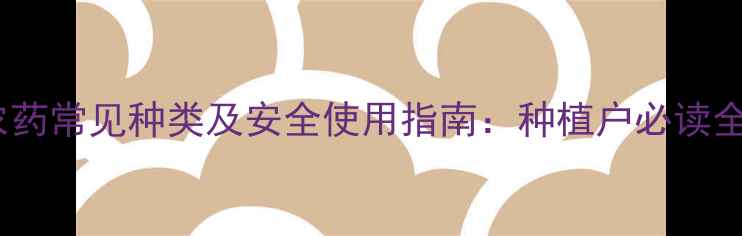 图片 黄瓶农药常见种类及安全使用指南：种植户必读全攻略2