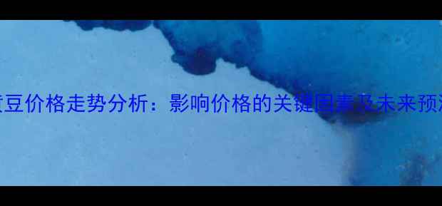 图片 黄豆价格走势分析：影响价格的关键因素及未来预测
