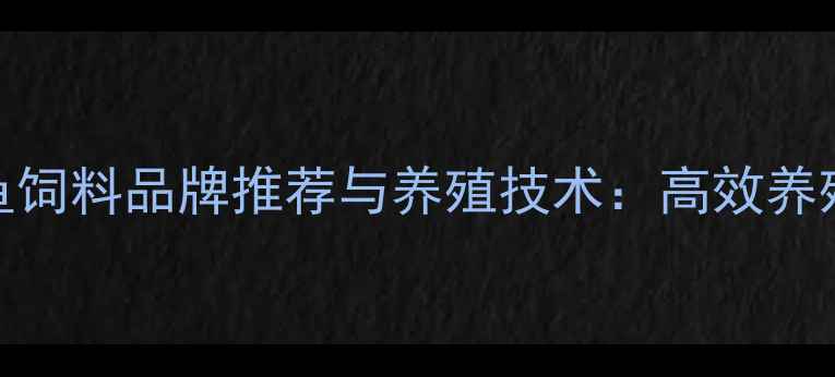 图片 黄颡鱼饲料品牌推荐与养殖技术：高效养殖指南