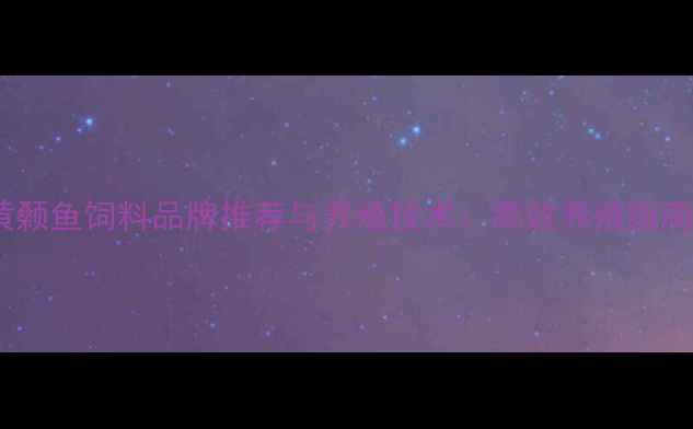图片 黄颡鱼饲料品牌推荐与养殖技术：高效养殖指南1