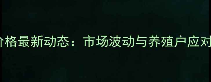 图片 黑鱼收购价格最新动态：市场波动与养殖户应对策略分析1