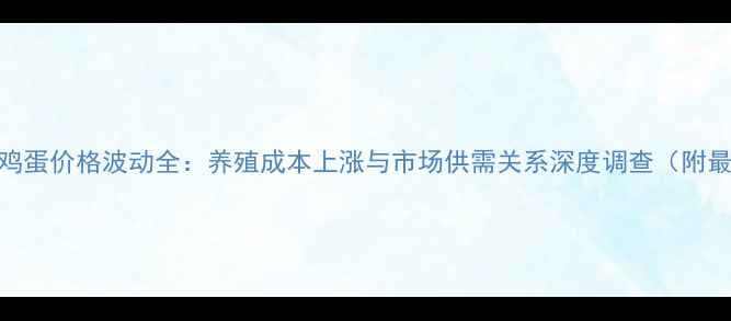 图片 黑龙江佳木斯鸡蛋价格波动全：养殖成本上涨与市场供需关系深度调查（附最新行情数据）
