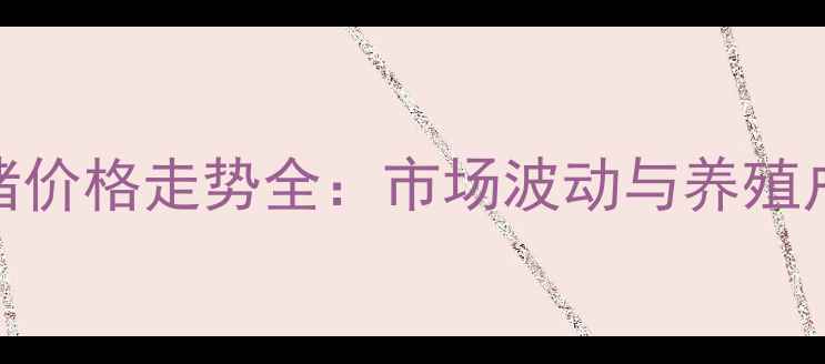 图片 黑龙江生猪价格走势全：市场波动与养殖户应对策略