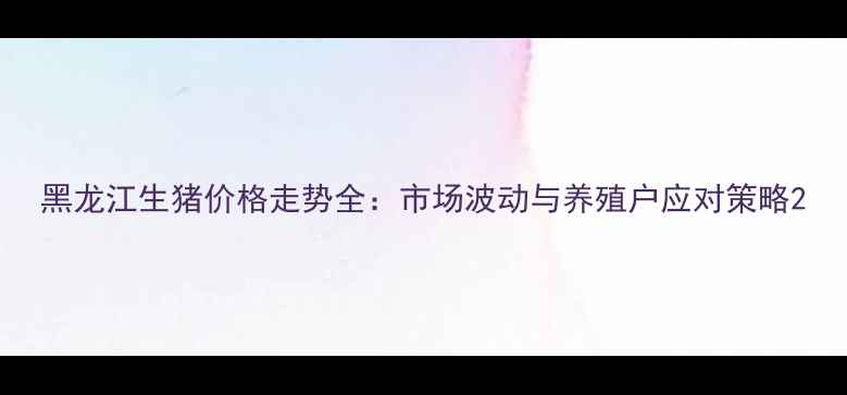 图片 黑龙江生猪价格走势全：市场波动与养殖户应对策略2
