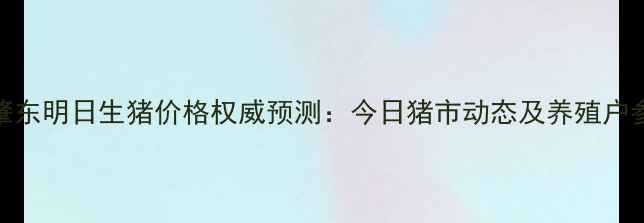 图片 黑龙江肇东明日生猪价格权威预测：今日猪市动态及养殖户参考指南