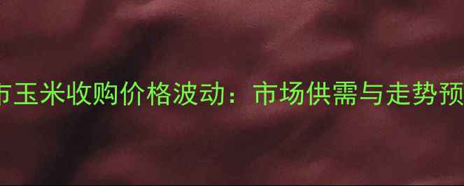 图片 齐市玉米收购价格波动：市场供需与走势预测1