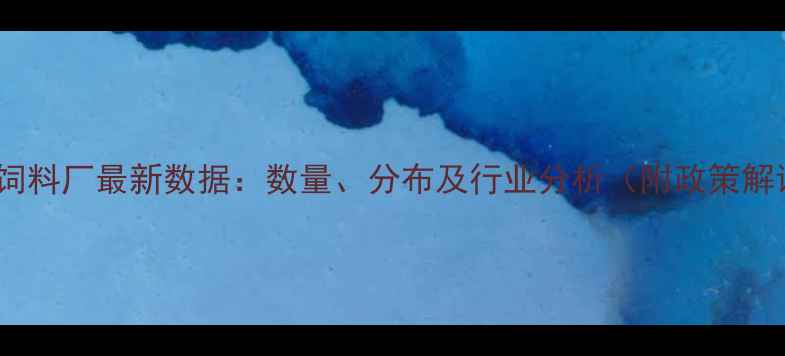 图片 龙岩饲料厂最新数据：数量、分布及行业分析（附政策解读）1