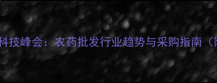 图片 龙灯雷展农业科技峰会：农药批发行业趋势与采购指南（附权威数据）1