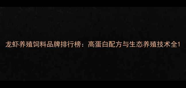 图片 龙虾养殖饲料品牌排行榜：高蛋白配方与生态养殖技术全1