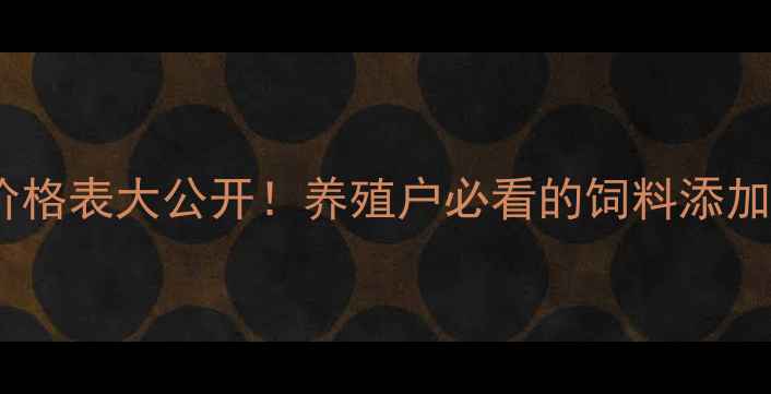 图片 龙飞预混料价格表大公开！养殖户必看的饲料添加剂省钱指南2