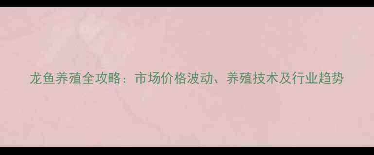 图片 龙鱼养殖全攻略：市场价格波动、养殖技术及行业趋势