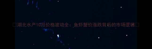 图片 🌊湖北水产10月价格波动全：鱼虾蟹价涨跌背后的市场逻辑🌊