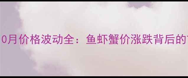 图片 🌊湖北水产10月价格波动全：鱼虾蟹价涨跌背后的市场逻辑🌊1