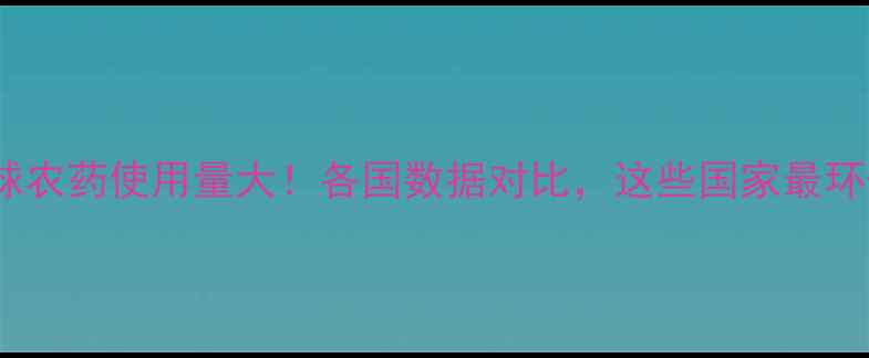 图片 🌍全球农药使用量大！各国数据对比，这些国家最环保？1