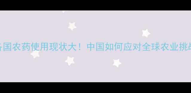 图片 🌍各国农药使用现状大！中国如何应对全球农业挑战？