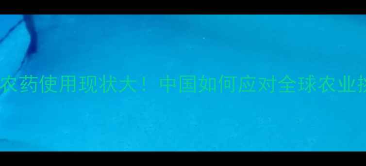 图片 🌍各国农药使用现状大！中国如何应对全球农业挑战？1