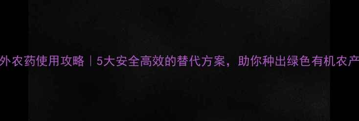 图片 🌍国外农药使用攻略｜5大安全高效的替代方案，助你种出绿色有机农产品！