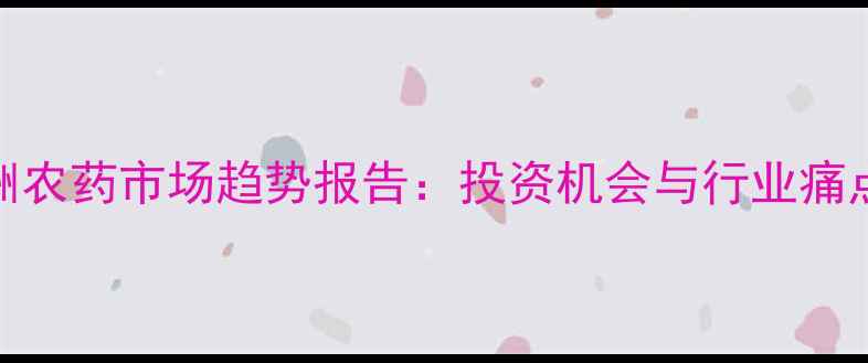 图片 🌍非洲农药市场趋势报告：投资机会与行业痛点全🌱