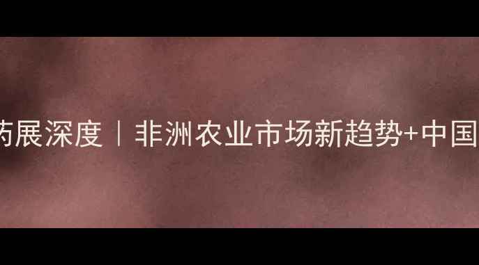 图片 🌍非洲国际农药展深度｜非洲农业市场新趋势+中国农企出海指南1
