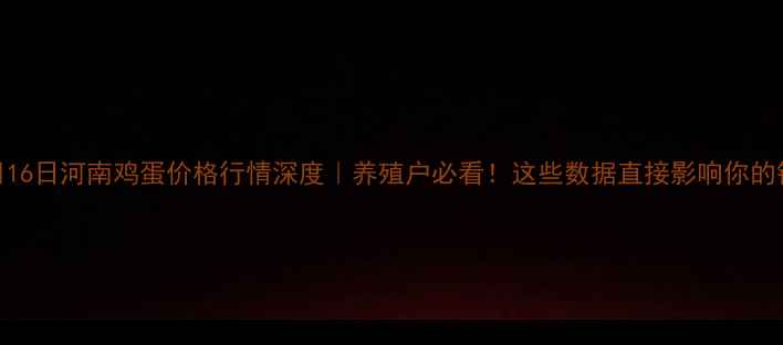 图片 🌟10月16日河南鸡蛋价格行情深度｜养殖户必看！这些数据直接影响你的钱包💰