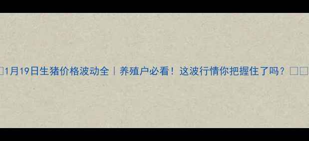 图片 🌟1月19日生猪价格波动全｜养殖户必看！这波行情你把握住了吗？🐷💰2