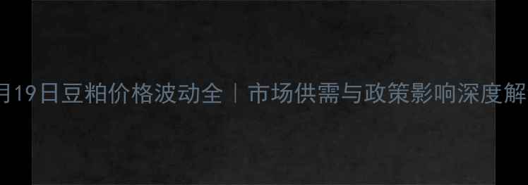 图片 🌟5月19日豆粕价格波动全｜市场供需与政策影响深度解读🌾