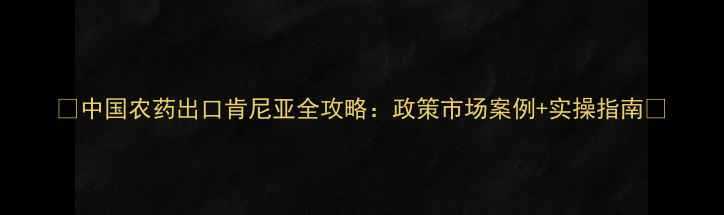 图片 🌟中国农药出口肯尼亚全攻略：政策市场案例+实操指南🌟