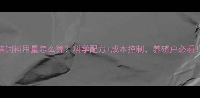 图片 🌟中猪饲料用量怎么算？科学配方+成本控制，养殖户必看！🐷💰