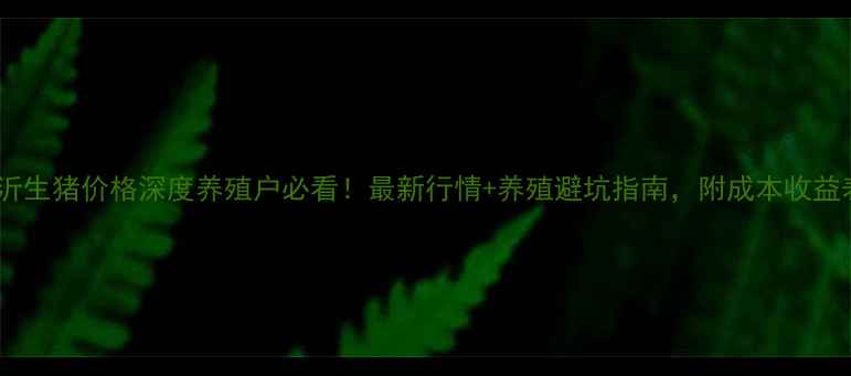 图片 🌟临沂生猪价格深度养殖户必看！最新行情+养殖避坑指南，附成本收益表🐷1