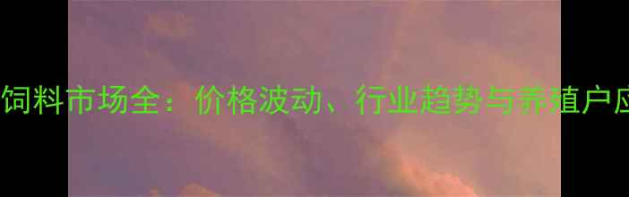 图片 🌟乌鲁木齐饲料市场全：价格波动、行业趋势与养殖户应对策略🌟1