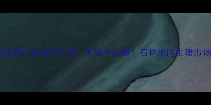 图片 🌟云南石林生猪价格最新行情：养殖户必看！石林地区生猪市场动态全🐷2