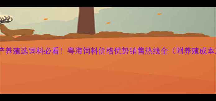 图片 🌟云浮水产养殖选饲料必看！粤海饲料价格优势销售热线全（附养殖成本对比）🌟2