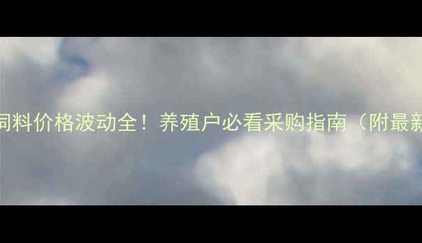 图片 🌟五月份猪饲料价格波动全！养殖户必看采购指南（附最新行情表）🌟