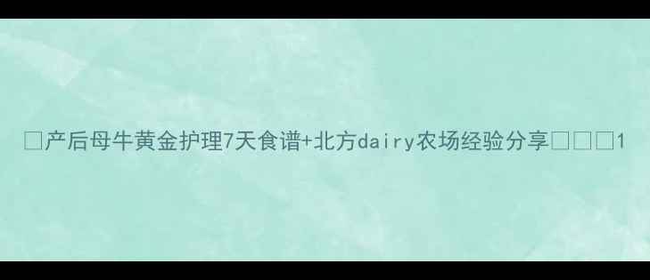 图片 🌟产后母牛黄金护理7天食谱+北方dairy农场经验分享🐄💪🔥1