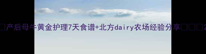 图片 🌟产后母牛黄金护理7天食谱+北方dairy农场经验分享🐄💪🔥2
