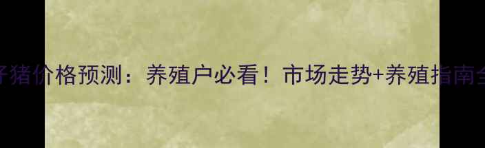 图片 🌟仔猪价格预测：养殖户必看！市场走势+养殖指南全🌟